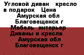 Угловой диван   кресло в подарок › Цена ­ 8 500 - Амурская обл., Благовещенск г. Мебель, интерьер » Диваны и кресла   . Амурская обл.,Благовещенск г.